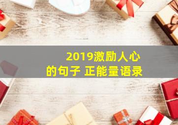 2019激励人心的句子 正能量语录